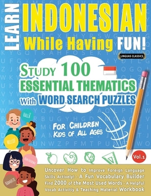 Learn Indonesian While Having Fun! - For Children: Kids of All Ages - Study 100 Essential Thematics with Word Search Puzzles - Vol.1 by Linguas Classics