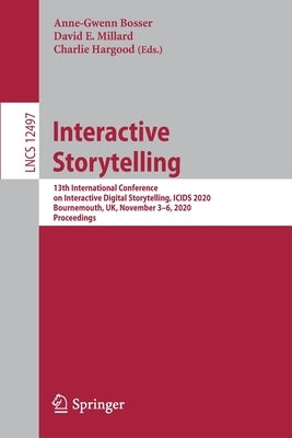 Interactive Storytelling: 13th International Conference on Interactive Digital Storytelling, Icids 2020, Bournemouth, Uk, November 3-6, 2020, Proceedi by Bosser, Anne-Gwenn
