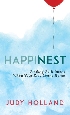 Happinest: Finding Fulfillment When Your Kids Leave Home by Holland, Judy