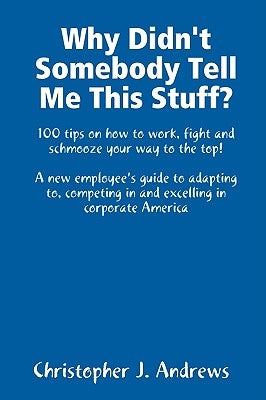 Why Didn't Somebody Tell Me This Stuff? by Andrews, Christopher J.