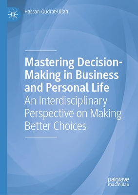 Mastering Decision-Making in Business and Personal Life: An Interdisciplinary Perspective on Making Better Choices by Qudrat-Ullah, Hassan