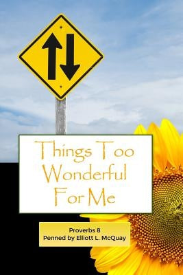 Things Too Wonderful for Me: Proverbs 8 by McQuay, Elliott