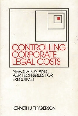 Controlling Corporate Legal Costs: Negotiation and Adr Techniques for Executives by Thygerson, Kenneth J.