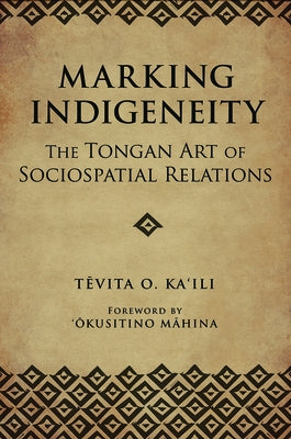 Marking Indigeneity: The Tongan Art of Sociospatial Relations by Ka'ili, Tevita O.