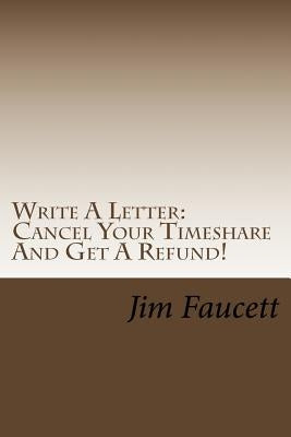 Write A Letter: Cancel Your Timeshare And Get A Refund!: A Step-by-Step Guide To Writing A Cancellation Letter That Works! by Faucett, Jim