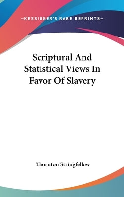 Scriptural And Statistical Views In Favor Of Slavery by Stringfellow, Thornton