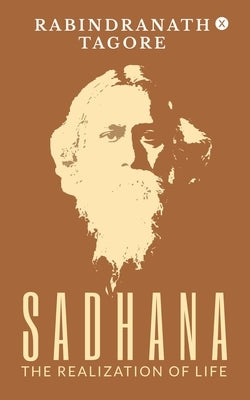 Sadhana - The Realization of Life by Rabindranath Tagore