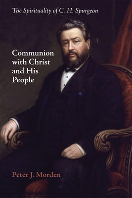 Communion with Christ and His People: The Spirituality of C. H. Spurgeon by Morden, Peter J.
