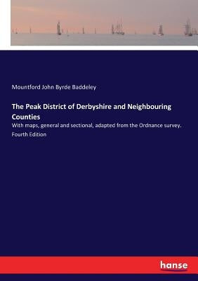 The Peak District of Derbyshire and Neighbouring Counties: With maps, general and sectional, adapted from the Ordnance survey. Fourth Edition by Baddeley, Mountford John Byrde