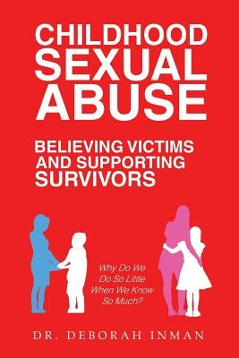 Childhood Sexual Abuse Believing Victims and Supporting Survivors: Why Do We Do so Little When We Know so Much? by Inman, Deborah