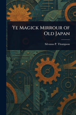 Ye Magick Mirrour of Old Japan by Thompson, Silvanus P. (Silvanus Phill