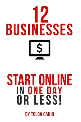12 Businesses That People Can Start Online In 1 Day or Less! by Cakir, Tolga