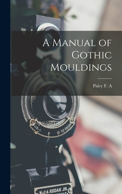 A Manual of Gothic Mouldings by Paley, F. A.