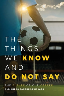 The Things We Know and Do Not Say: The Future of Our Career by Sanchez-Buitrago, Alejandro