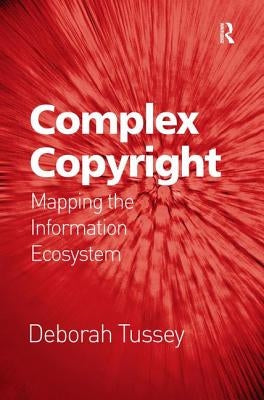 Complex Copyright: Mapping the Information Ecosystem by Tussey, Deborah