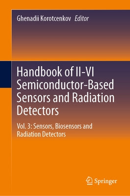 Handbook of II-VI Semiconductor-Based Sensors and Radiation Detectors: Vol. 3: Sensors, Biosensors and Radiation Detectors by Korotcenkov, Ghenadii