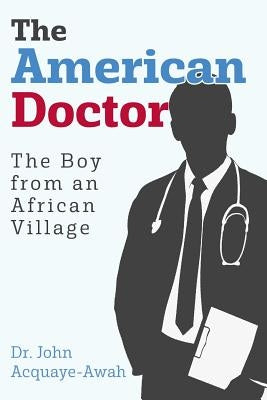 The American Doctor: The Boy from an African Village by Acquaye-Awah, John