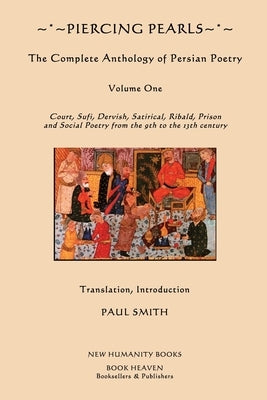 Piercing Pearls: The Complete Anthology of Persian Poetry: Court, Sufi, Dervish, Satirical, Ribald, Prison and Social Poetry from the 9 by Smith, Paul