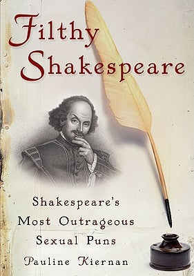 Filthy Shakespeare: Shakespeare's Most Outrageous Sexual Puns by Kiernan, Pauline