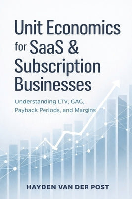 Unit Economics for SaaS and Subscription Businesses: Understanding LTV, CAC, Payback Periods, and Margins by Munrow, Danny