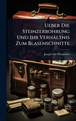 Ueber Die Steinzerbohrung Und Ihr Verhältnis Zum Blasenschnitte by Wattmann, Joseph Von