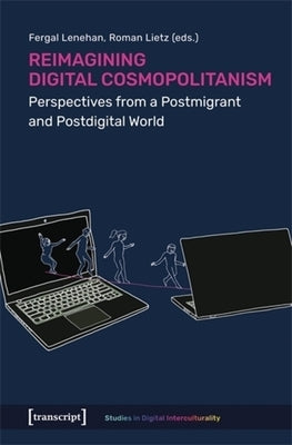 Reimagining Digital Cosmopolitanism: Perspectives from a Postmigrant and Postdigital World by Lenehan, Fergal