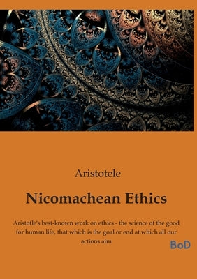 Nicomachean Ethics: Aristotle's best-known work on ethics - the science of the good for human life, that which is the goal or end at which all our act by Aristotele