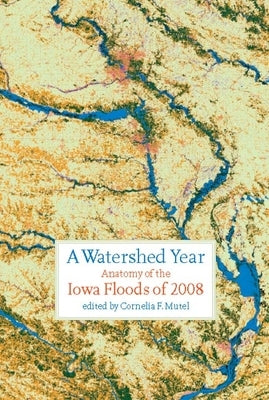 A Watershed Year: Anatomy of the Iowa Floods of 2008 by Mutel, Cornelia F.