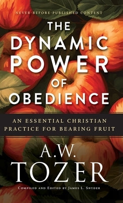 Dynamic Power of Obedience: An Essential Christian Practice for Bearing Fruit by Tozer, A. W.