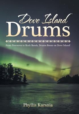 Dove Island Drums: From Powwows to Rock Bands, Drums Boom on Dove Island! by Karsnia, Phyllis
