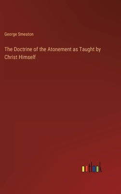 The Doctrine of the Atonement as Taught by Christ Himself by Smeaton, George