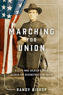 Marching for Union: A Civil War Soldier's Walk Across the Reconstruction South by Bishop, Randy