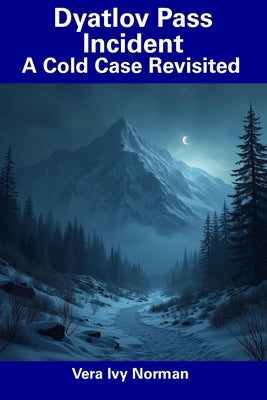 Dyatlov Pass Incident: A Cold Case Revisited by Norman, Vera Ivy
