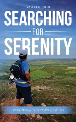 Searching for Serenity: Finding My Way On the Camino de Santiago by C. Fulco, Angelo