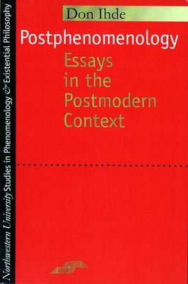 Postphenomenology: Essays in the Postmodern Context by Ihde, Don