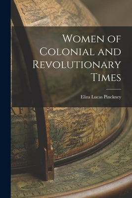 Women of Colonial and Revolutionary Times by Pinckney, Eliza Lucas