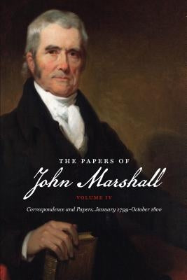 The Papers of John Marshall: Vol. IV: Correspondence and Papers, January 1799-October 1800 by Cullen, Charles T.