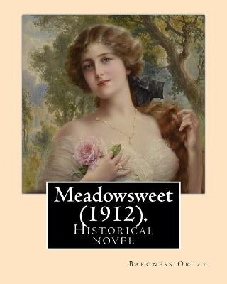 Meadowsweet (1912). By: Baroness Orczy: Historical novel by Orczy, Baroness