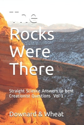 The Rocks Were There: Straight Science Answers to bent Creationist Questions, Volume 1 by Wheat, Jackson