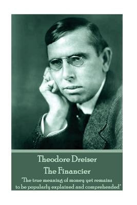 Theodore Dreiser - The Financier: "The true meaning of money yet remains to be popularly explained and comprehended" by Dreiser, Theodore