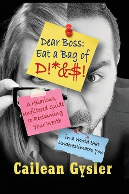 Dear Boss, Eat A Bag of D!*&$: A Hilarious, Unfiltered Guide to Reclaiming Your Worth in a World that Underestimates You by Gysler, Cailean