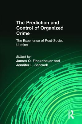 The Prediction and Control of Organized Crime: The Experience of Post-Soviet Ukraine by Schrock, Jennifer