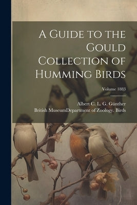 A Guide to the Gould Collection of Humming Birds; Volume 1883 by British Museum (Natural History) Dep