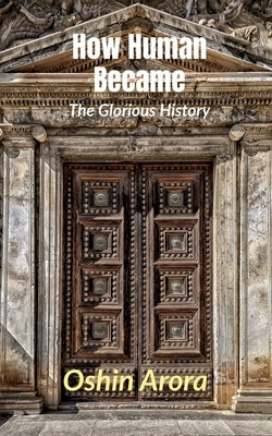 How Human Became: The Glorious History by Arora, Oshin