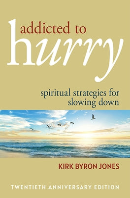 Addicted to Hurry: Spiritual Strategies for Slowing Down, 20th Anniversary Edition by Byron Jones, Kirk