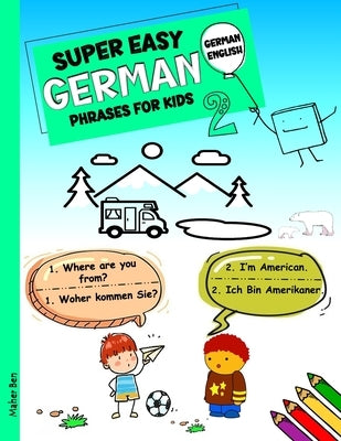 Super Easy German Phrases for Kids 2: German - English Bilingual: A Fun and Easy Guide to Learning German for Kids by Ben, Maher