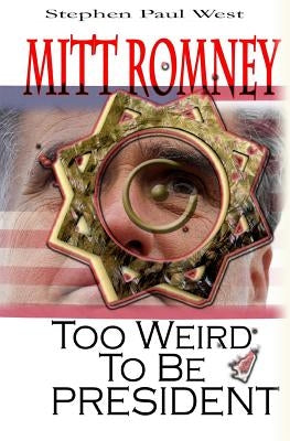 Mitt Romney Too Weird To Be President: Why Presidential Candidates Are Funny by West, Stephen Paul