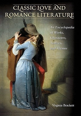 Classic Love & Romance Literature: An Encyclopedia of Works, Characters, Authors & Themes by Roberts-Brackett, Virginia