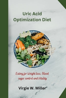 Uric Acid Optimization Diet: Eating for Weight loss, Blood sugar control and Vitality by Miller, Virgie W.