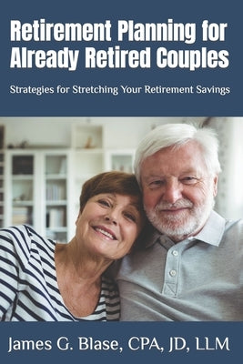 Retirement Planning for Already Retired Couples: Strategies for Stretching Your Retirement Savings by Blase, James G.
